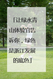 让绿水青山体验官告诉你，绿色是浙江发展的底色