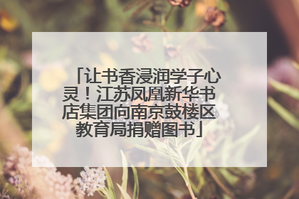 让书香浸润学子心灵！江苏凤凰新华书店集团向南京鼓楼区教育局捐赠图书