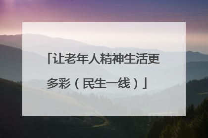 让老年人精神生活更多彩（民生一线）