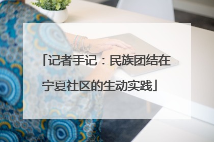 记者手记：民族团结在宁夏社区的生动实践
