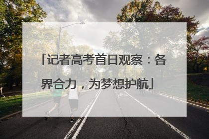 记者高考首日观察：各界合力，为梦想护航