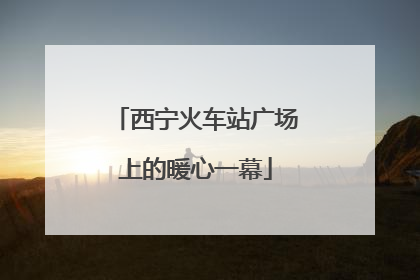 西宁火车站广场上的暖心一幕
