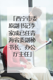 西宁市委原副书记李家成已任青海省委副秘书长、办公厅主任