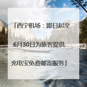西宁机场：即日起至6月30日为旅客提供充电宝免费邮寄服务