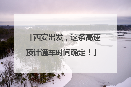 西安出发，这条高速预计通车时间确定！