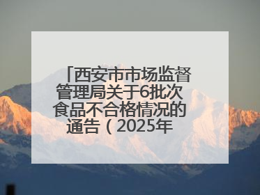 西安市市场监督管理局关于6批次食品不合格情况的通告（2025年第16号）