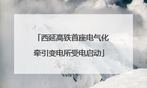 西延高铁首座电气化牵引变电所受电启动