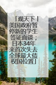 观天下丨美国政府暂停新的学生签证面谈；日本34年来首次失去全球最大债权国位置