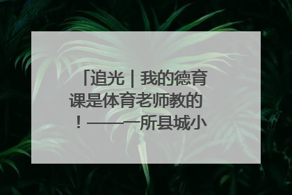 追光｜我的德育课是体育老师教的！——一所县城小学的思政课改革