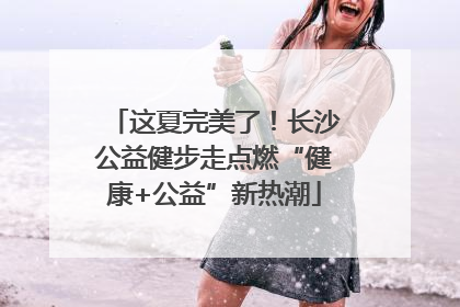 这夏完美了！长沙公益健步走点燃“健康+公益”新热潮