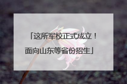 这所军校正式成立！面向山东等省份招生