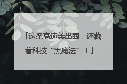 这条高速美出圈，还藏着科技“黑魔法”！