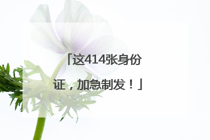 这414张身份证，加急制发！