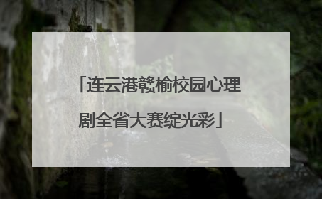 连云港赣榆校园心理剧全省大赛绽光彩