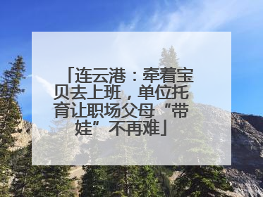 连云港：牵着宝贝去上班，单位托育让职场父母“带娃”不再难