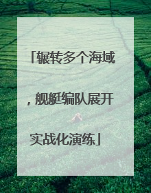 辗转多个海域，舰艇编队展开实战化演练