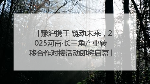 豫沪携手 链动未来，2025河南·长三角产业转移合作对接活动即将启幕