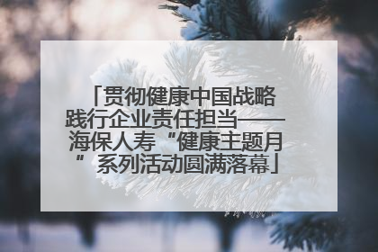 贯彻健康中国战略 践行企业责任担当——海保人寿“健康主题月”系列活动圆满落幕