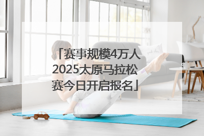 赛事规模4万人 2025太原马拉松赛今日开启报名
