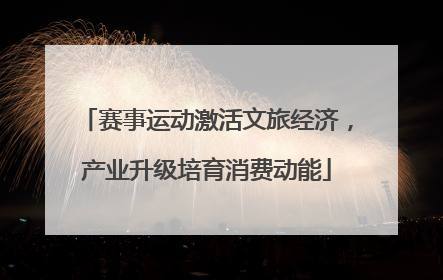 赛事运动激活文旅经济，产业升级培育消费动能