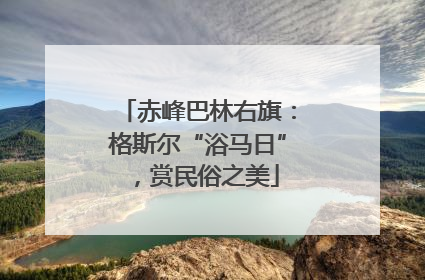 赤峰巴林右旗：格斯尔“浴马日”，赏民俗之美