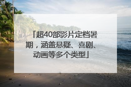超40部影片定档暑期，涵盖悬疑、喜剧、动画等多个类型