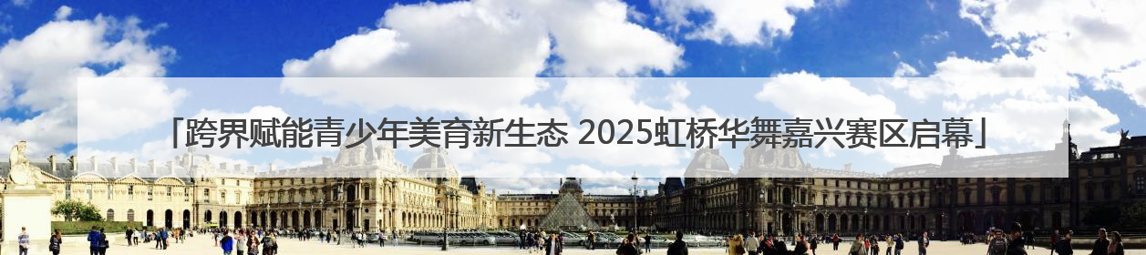 跨界赋能青少年美育新生态 2025虹桥华舞嘉兴赛区启幕