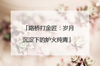 路桥打金匠：岁月沉淀下的炉火纯青