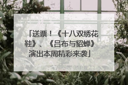 送票！《十八双绣花鞋》、《吕布与貂蝉》演出本周精彩来袭
