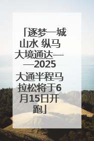 逐梦一城山水 纵马大境通达——2025大通半程马拉松将于6月15日开跑