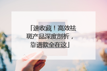 速收藏！高效祛斑产品深度剖析，靠谱款全在这