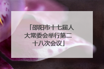 邵阳市十七届人大常委会举行第二十八次会议