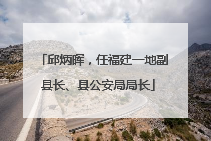 邱炳晖，任福建一地副县长、县公安局局长