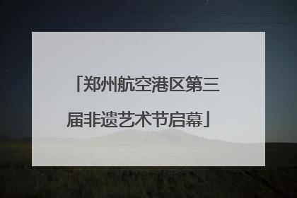 郑州航空港区第三届非遗艺术节启幕