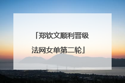 郑钦文顺利晋级法网女单第二轮
