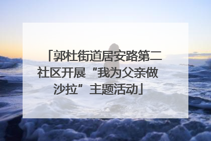 郭杜街道居安路第二社区开展“我为父亲做沙拉”主题活动