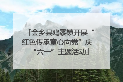 金乡县鸡黍镇开展“红色传承童心向党”庆“六一”主题活动