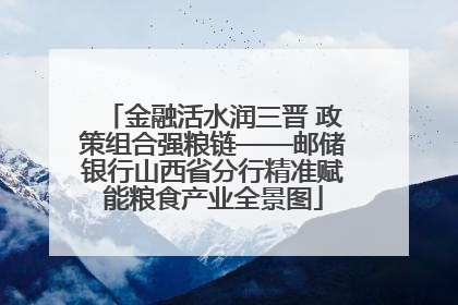 金融活水润三晋 政策组合强粮链——邮储银行山西省分行精准赋能粮食产业全景图