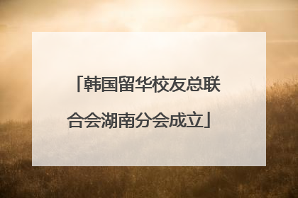 韩国留华校友总联合会湖南分会成立