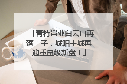 青特置业白云山再落一子，城阳主城再迎重量级新盘！