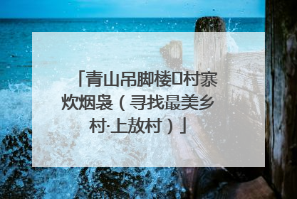 青山吊脚楼 村寨炊烟袅（寻找最美乡村·上敖村）