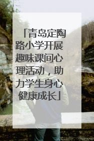青岛定陶路小学开展趣味课间心理活动，助力学生身心健康成长