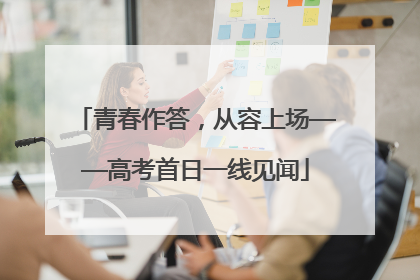 青春作答，从容上场——高考首日一线见闻