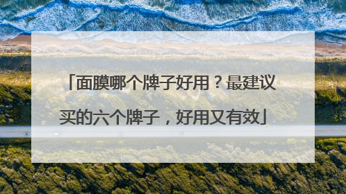 面膜哪个牌子好用？最建议买的六个牌子，好用又有效