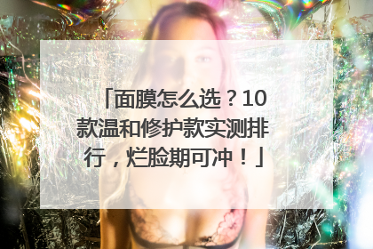 面膜怎么选？10款温和修护款实测排行，烂脸期可冲！