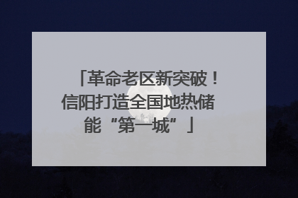 革命老区新突破！信阳打造全国地热储能“第一城”