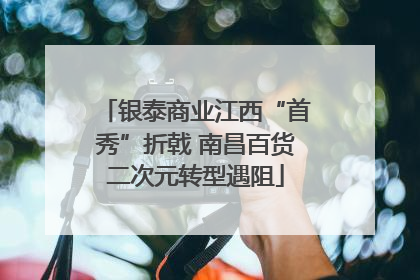 银泰商业江西“首秀”折戟 南昌百货二次元转型遇阻