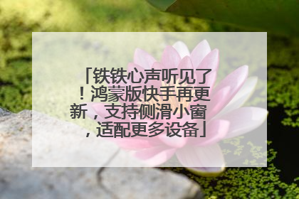 铁铁心声听见了！鸿蒙版快手再更新，支持侧滑小窗，适配更多设备