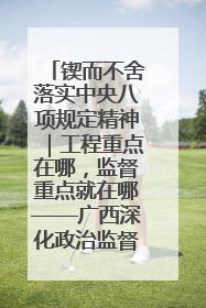 锲而不舍落实中央八项规定精神｜工程重点在哪，监督重点就在哪——广西深化政治监督护航平陆运河建设