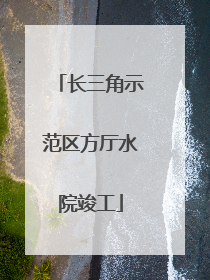 长三角示范区方厅水院竣工